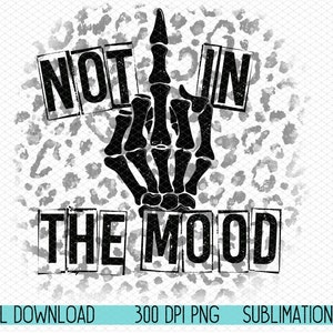 May include: Black and white sublimation design featuring a skeleton hand giving the middle finger with the words "NOT IN THE MOOD" in a distressed font.