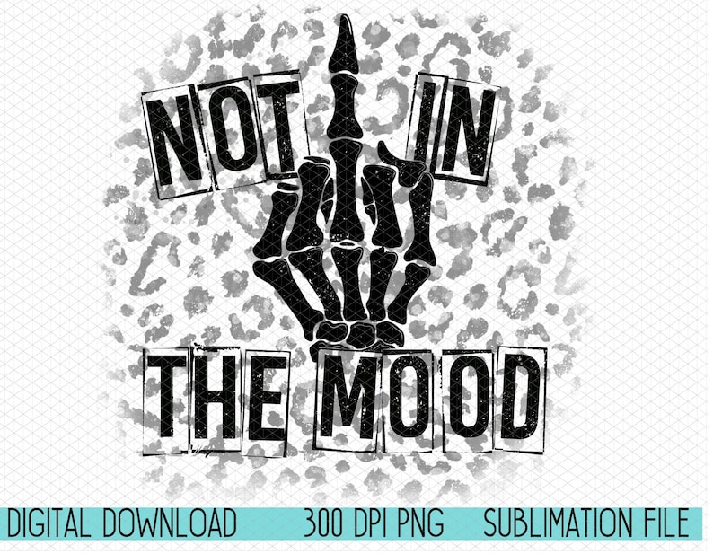 May include: Black and white sublimation design featuring a skeleton hand giving the middle finger with the words "NOT IN THE MOOD" in a distressed font.
