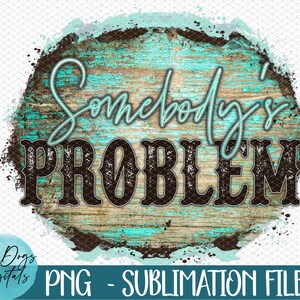 Somebody's Problem PNG, Distressed Somebody's Problem Digital Download ...