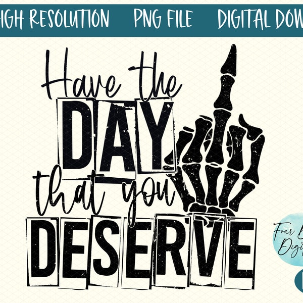 Have the day that you deserve PNG, skeleton middle finger PNG, Funny karma PNG, Snarky Png,  Funny Png for Sublimation, Waterslides stickers