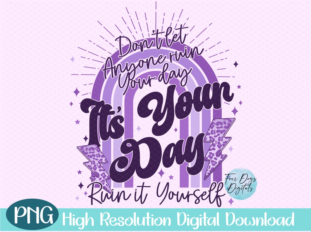 Don't Let Anyone Ruin Your Day PNG, It's Your Day PNG, Sarcastic PNG