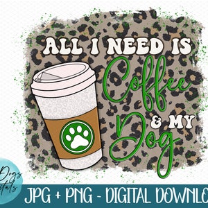 Dog Lover PNG, All I need is Coffee and my dog, coffee png, dog leopard print,  dogs and coffee, Dog mom sublimation, dog PNG sublimation