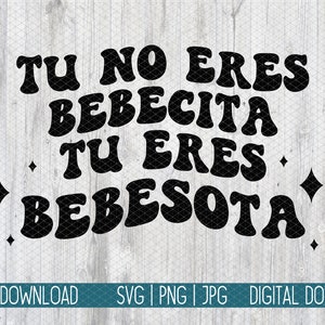 May include: Black text on a light wood-grain background reads "TU NO ERES BEBECITA TU ERES BEBESOTA" in a retro font. The words are separated by diamond shapes. Below the text are the words "DIGITAL DOWNLOAD" and "SVG | PNG | JPG DIGITAL DOWNLOAD".
