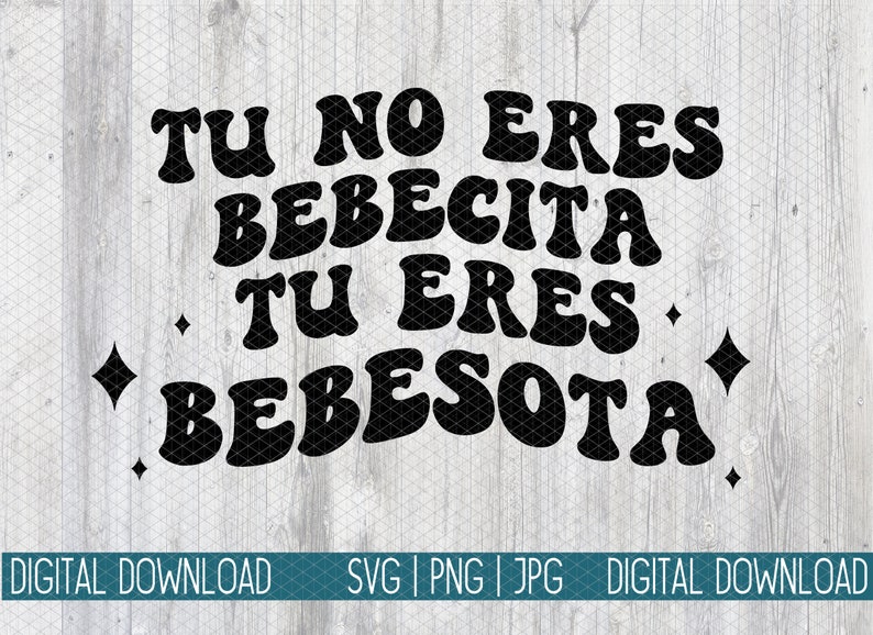 May include: Black text on a light wood-grain background reads "TU NO ERES BEBECITA TU ERES BEBESOTA" in a retro font. The words are separated by diamond shapes. Below the text are the words "DIGITAL DOWNLOAD" and "SVG | PNG | JPG DIGITAL DOWNLOAD".