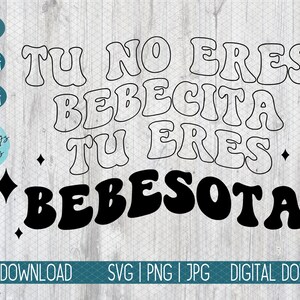 May include: A digital download graphic with the text "TU NO ERES BEBECITA TU ERES BEBESOTA" in black and white. The design includes diamond shapes and the words "SVG", "PNG", and "JPG".