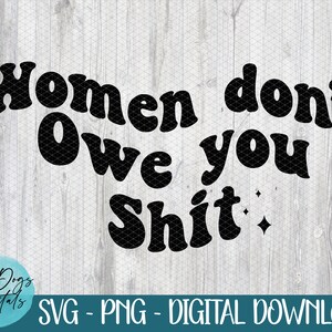 Pode incluir: Design digital com o texto "Women don't Owe you Shit" em preto com uma fonte retrô. A imagem também inclui o texto "Four Dogs Digitals" e "SVG - PNG - DIGITAL DOWNLOAD".