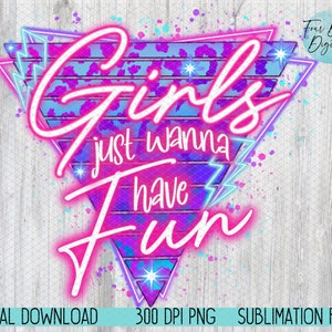 May include: A digital download sublimation file of a retro-style graphic with the text 'Girls just wanna have Fun' in pink neon lettering with a blue and purple background. The graphic is set against a white wood grain background.