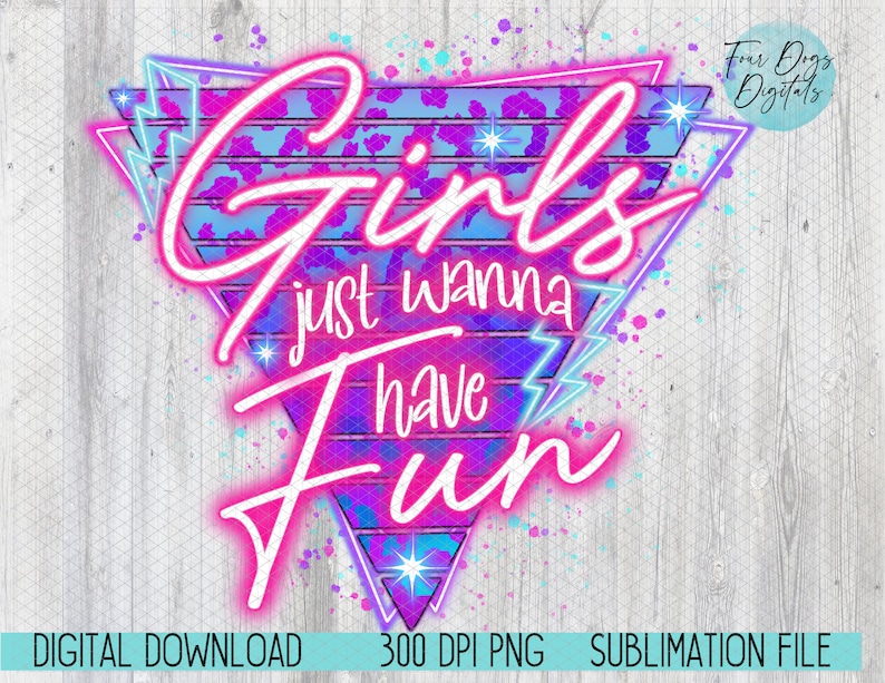 May include: A digital download sublimation file of a retro-style graphic with the text 'Girls just wanna have Fun' in pink neon lettering with a blue and purple background. The graphic is set against a white wood grain background.