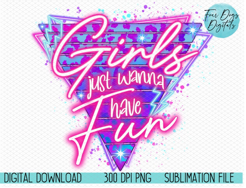 May include: Girls just wanna have fun text in pink neon letters on a blue and purple background with a pink and blue leopard print pattern. The background has a retro 80s style with a triangle shape and white lightning bolts. The text is in a bold, playful font. The image is a sublimation file for digital download.