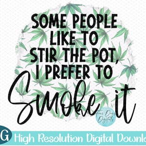 May include: A digital download of a graphic design featuring a green marijuana leaf pattern with the text "Some people like to stir the pot, I prefer to smoke it".