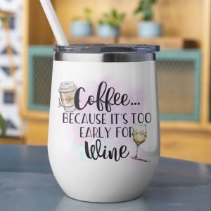 May include: White stainless steel wine tumbler with a black and white graphic that says "Coffee... Because it's too early for wine". The graphic also includes a drawing of a coffee cup and a glass of wine.