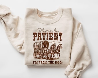 Please Be Patient With Me I'm From The 1900s Sweatshirt, 90s Graphic Shirt, Funny Grandparents Gift, 1900s Graphic Tee, Gift For Grandpa