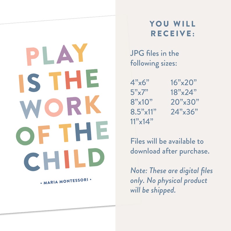 May include: A colorful printable quote that reads "Play is the work of the child" attributed to Maria Montessori. The quote is available in various sizes, including 4x6 inches, 5x7 inches, 8x10 inches, 8.5x11 inches, 11x14 inches, 16x20 inches, 18x24 inches, 20x30 inches, and 24x36 inches.