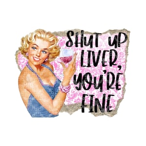 Shut Up Liver You&#39;re Fine PNG, Sarcastic Funny Condescending Snarky Digital Download, Alcohol Drinking Digital Sublimation Design