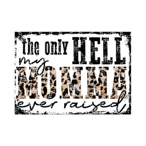 May include: Black and white graphic with a leopard print background. The text reads "the only HELL my MOMMA ever raised".