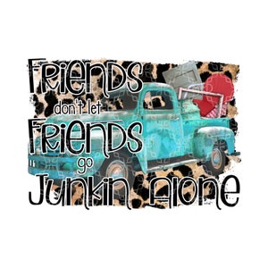 May include: A turquoise blue vintage pickup truck with a leopard print background. The truck is loaded with various items, including a red heart. The text "Friends don't let friends go junkin' alone" is written in black letters.