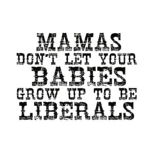 Mamas Don't Let Your Babies Grow Up To Be Liberals PNG, Conservative Mom Digital Design Download, Republican Mom Sublimation Digital Design
