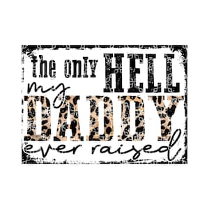 May include: Black and white graphic with a leopard print design that says "the only HELL my DADDY ever raised"