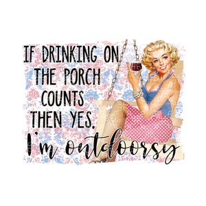 If Drinking On The Porch Counts, Then Yes, I'm Outdoorsy PNG, Sarcastic Snarky Digital Download,  Digital Design, Sublimation Digital Design