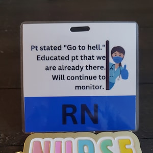 May include: A blue and white ID badge with the text "Pt stated "Go to hell." Educated pt that we are already there. Will continue to monitor." and "RN". A gold keychain with the word "NURSE" in colorful letters.
