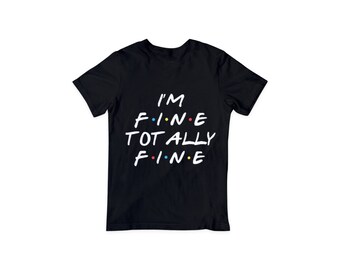 I'm fine shirt/totally fine shirt/friends shirt