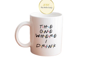 The one where I drink/ mug/ custom mug