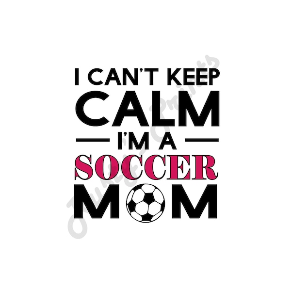 I Can't Keep Calm  I'm a Soccer Mom Digital Download SVG, PNG, jpg, dxf, eps **CODE SAVE30 for 30% off