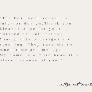 May include: A black and white text quote about interior design. The quote reads "The best kept secret in interior design. Thank you Eleanor Anne for your curated art collections. Your prints & designs are stunning. They save me SO much time and money. My home is a more beautiful place because of you." The text is on a white background. The words "vintage art prints" are written in cursive at the bottom of the image.