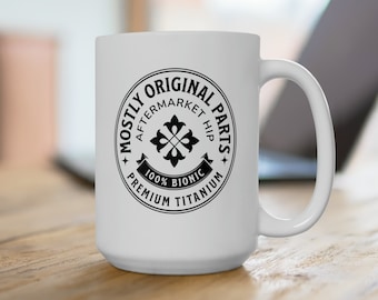 Hip Replacement Ceramic Mug 15oz, Mostly Original Parts Aftermarket Hip, Hip Surgery Mug, Hip Replacement Gift, Bionic Hip