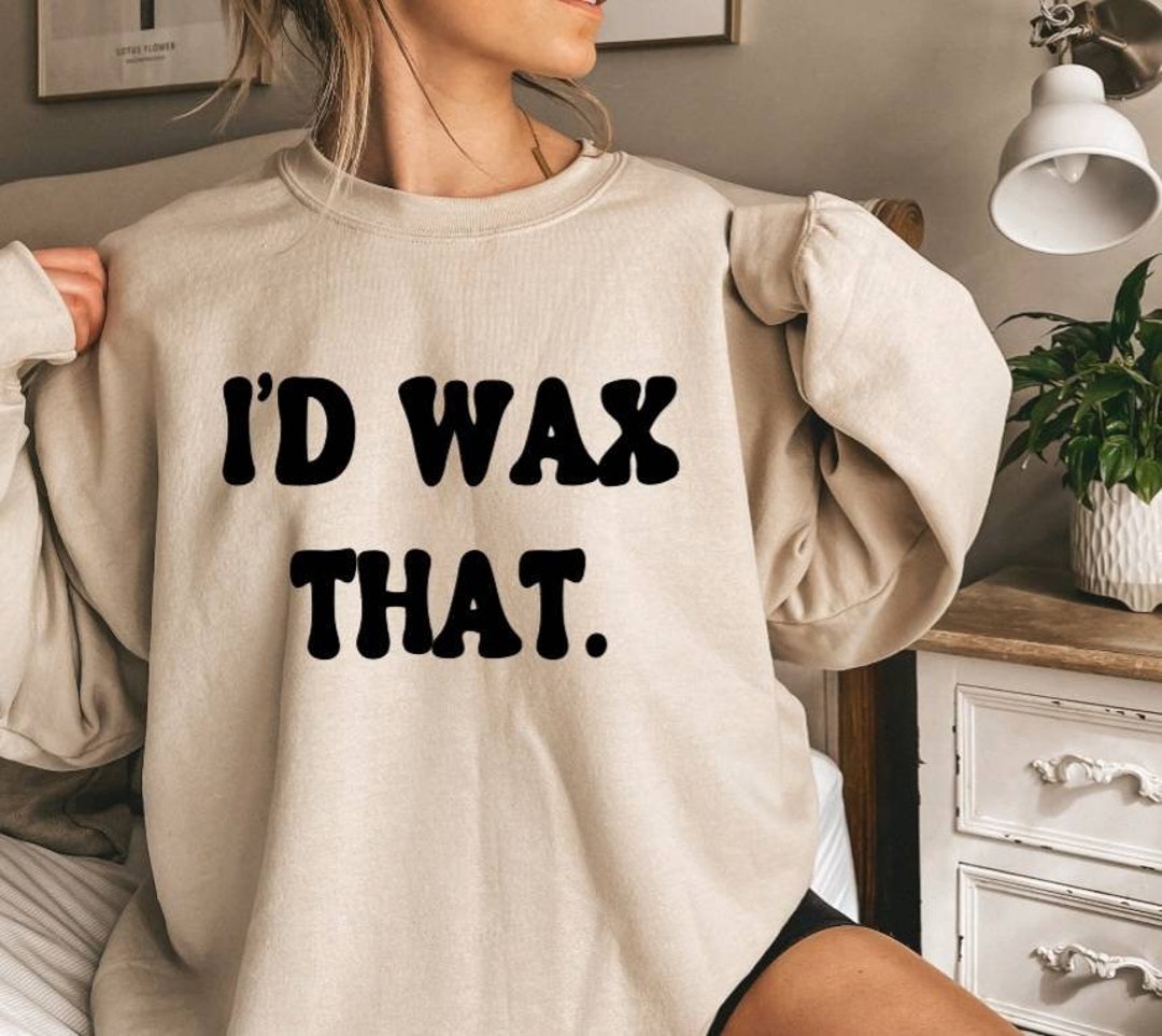 Id Wax That Sweatshirt Wax Technician Sweatshirt Wax Girl Gift Wax Tech ...