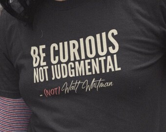 Be Curious Not Judgmental Not Whitman, funny shirt, quote tshirt, not Walt Whitman, judgemental, misquote, inspirational tee