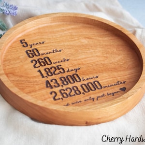 May include: A round wooden tray with the inscription "5 years, 60 months, 260 weeks, 1,825 days, 43,800 hours, 2,628,000 minutes, and we were only just begun." The tray is made of cherry hardwood.