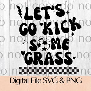 May include: Black and white graphic with the text "LET'S GO KICK SOME GRASS" and a soccer ball illustration. The phrase is in a bold, retro font, with a lightning bolt and stars. Below the text is a checkered pattern and the words "Digital File SVG & PNG".