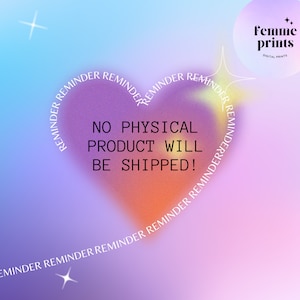 May include: A pink and purple gradient background with a white heart shape outlined with the text "REMINDER" repeated multiple times. Inside the heart, the text "NO PHYSICAL PRODUCT WILL BE SHIPPED!" is displayed in black. The text "Femme prints DIGITAL PRINTS" is in the upper right corner of the image.