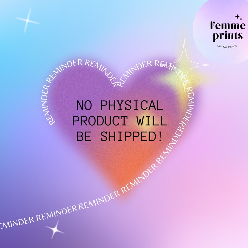 May include: A pink and purple gradient background with a white heart shape outlined with the text "REMINDER" repeated multiple times. Inside the heart, the text "NO PHYSICAL PRODUCT WILL BE SHIPPED!" is displayed in black. The text "Femme prints DIGITAL PRINTS" is in the upper right corner of the image.
