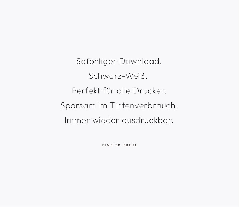 Puede incluir: Texto sobre un fondo blanco que dice: "Sofortiger Download. Schwarz-Wei&szlig;. Perfekt f&uuml;r alle Drucker. Sparsam im Tintenverbrauch. Immer wieder ausdruckbar. FINE TO PRINT"