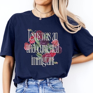 Jesus Was An Undocumented Immigrant Shirt: Floral Social Justice Tee