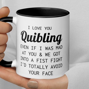 May include: White ceramic coffee mug with a black rim and handle. The mug has black text that reads "I love you Quibbling Even if I was mad at you & we got into a fist fight I'd totally avoid your face."