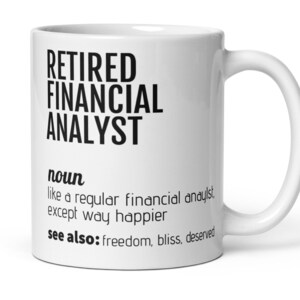 May include: White ceramic coffee mug with black text that reads "RETIRED FINANCIAL ANALYST noun like a regular financial analyst, except way happier see also: freedom, bliss, deserved"