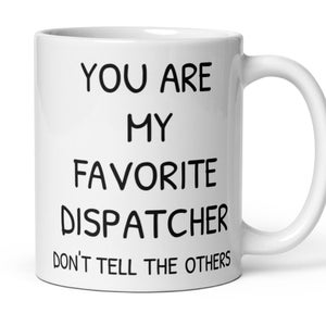 May include: White ceramic coffee mug with black text that reads "You are my favorite dispatcher. Don't tell the others."