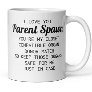 May include: White ceramic mug with black text that reads "I love you Parent Spawn You're my closet compatible organ donor match so keep those organs safe for me just in case"