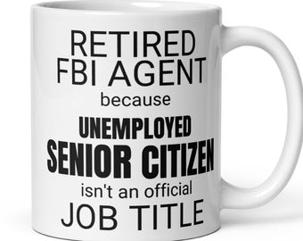 May include: White ceramic coffee mug with black text that reads "Retired FBI Agent because Unemployed Senior Citizen isn't an official Job Title".