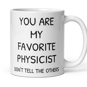 You Are My Favorite Physicist Coffee Mug, Funny Best Physicist Professor Doctor Scientist Thank You Appreciation Secret Santa New Job Gift