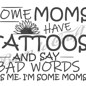 Algunas mamás tienen tatuajes y dicen malas palabras. Soy yo, soy algunas mamás SVG imprimible Cricut