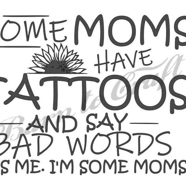 Some moms have tattoos and say bad words. Its me, I am some moms svg printable cricut