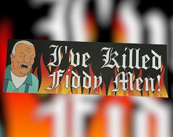 May include: A black bumper sticker featuring the text "I've Killed Fiddy Men!" in a gothic font, with flames and a cartoon character on the left. The character is an older man with a stern expression.