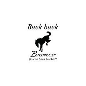May include: Black and white graphic of a bucking bronco with the text "Buck buck Bronco you've been bucked!"