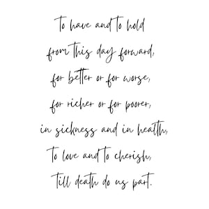 May include: Black and white calligraphy text on a white background. The text reads: "To have and to hold from this day forward, for better or for worse, for richer or for poorer, in sickness and in health, To love and to cherish, Till death do us part."