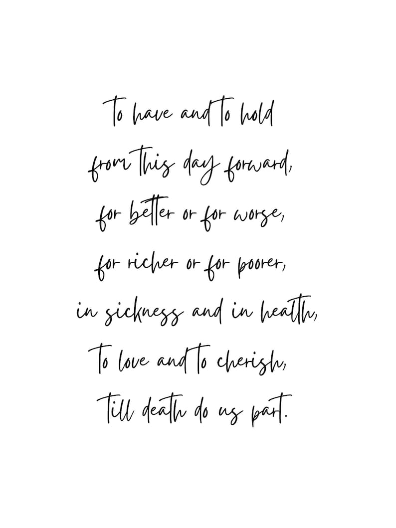 May include: Black and white calligraphy text on a white background. The text reads: "To have and to hold from this day forward, for better or for worse, for richer or for poorer, in sickness and in health, To love and to cherish, Till death do us part."