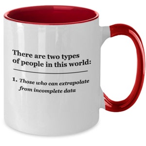 May include: White ceramic mug with a red interior and handle. The mug features the text "There are two types of people in this world: 1. Those who can extrapolate from incomplete data."